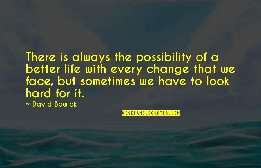 A Hard Life Quotes By David Bowick: There is always the possibility of a better