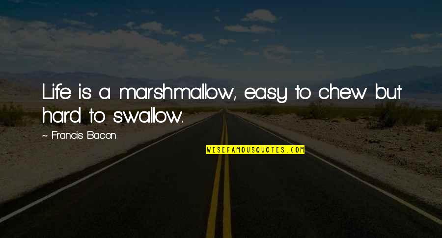 A Hard Life Quotes By Francis Bacon: Life is a marshmallow, easy to chew but