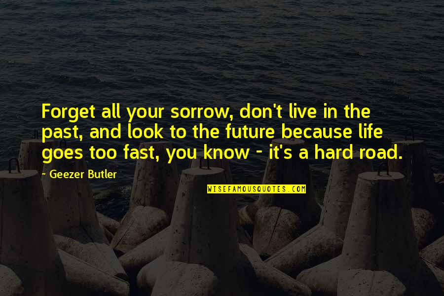 A Hard Life Quotes By Geezer Butler: Forget all your sorrow, don't live in the