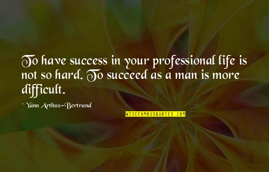 A Hard Life Quotes By Yann Arthus-Bertrand: To have success in your professional life is