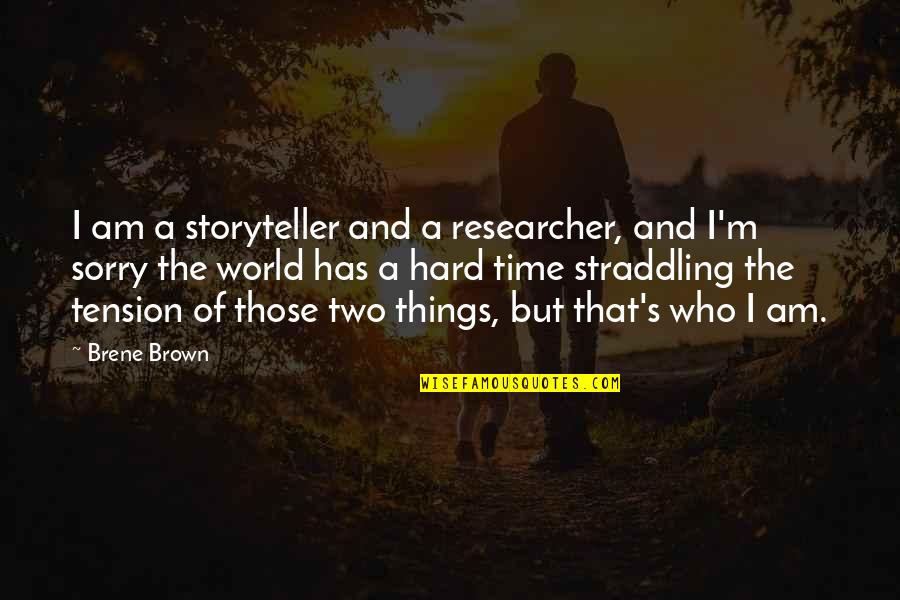 A Hard Times Quotes By Brene Brown: I am a storyteller and a researcher, and