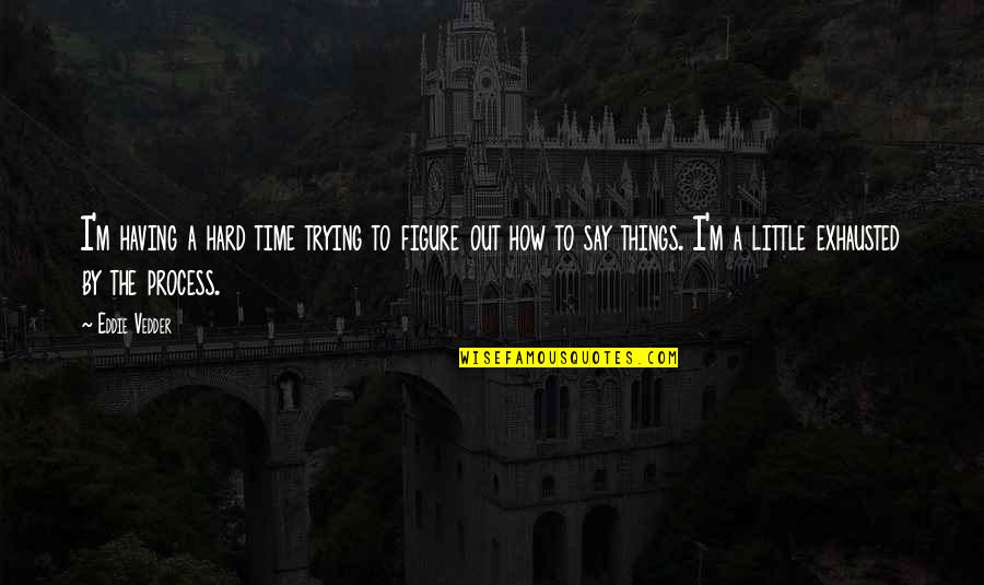 A Hard Times Quotes By Eddie Vedder: I'm having a hard time trying to figure