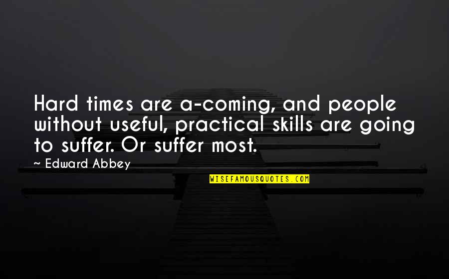 A Hard Times Quotes By Edward Abbey: Hard times are a-coming, and people without useful,