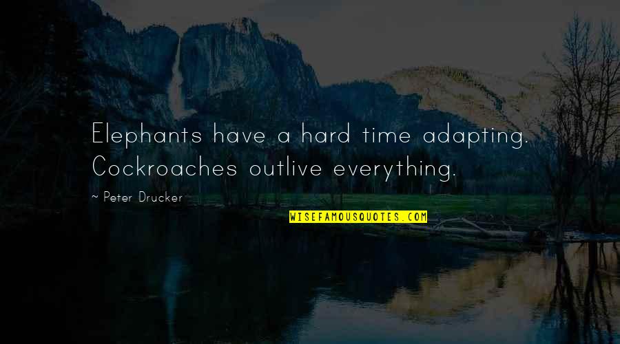 A Hard Times Quotes By Peter Drucker: Elephants have a hard time adapting. Cockroaches outlive