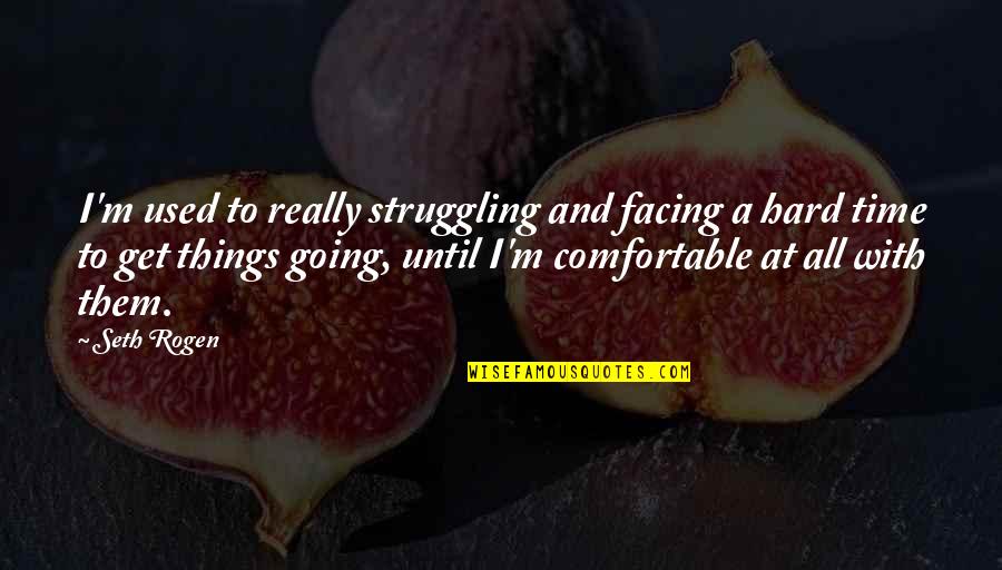 A Hard Times Quotes By Seth Rogen: I'm used to really struggling and facing a