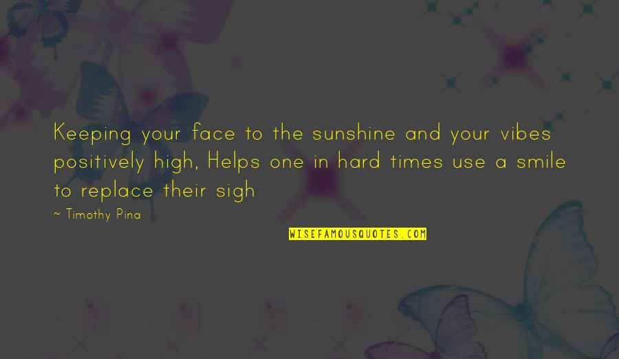 A Hard Times Quotes By Timothy Pina: Keeping your face to the sunshine and your