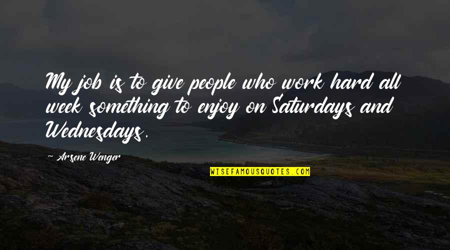 A Hard Week Quotes By Arsene Wenger: My job is to give people who work