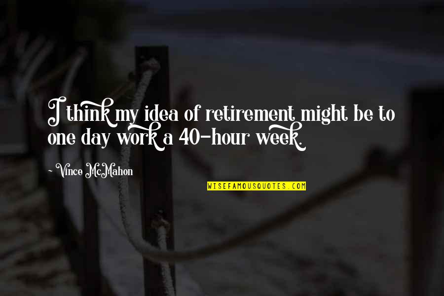 A Hard Week Quotes By Vince McMahon: I think my idea of retirement might be