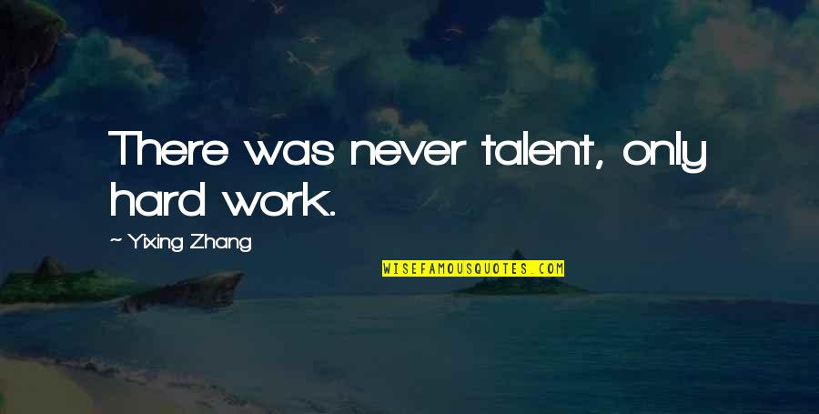 A Hard Worker Quotes By Yixing Zhang: There was never talent, only hard work.