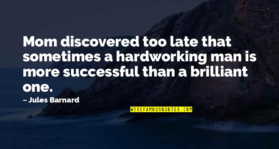A Hardworking Man Quotes By Jules Barnard: Mom discovered too late that sometimes a hardworking
