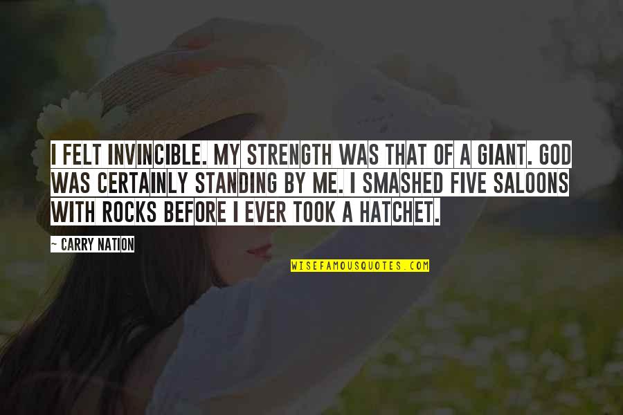 A Hatchet Quotes By Carry Nation: I felt invincible. My strength was that of A Hatchet Quotes By Carry Nation: I felt invincible. My strength was that of
