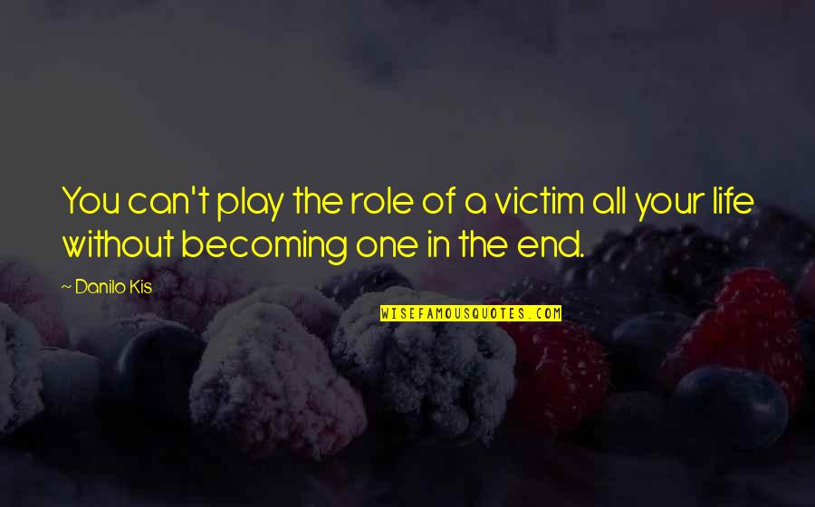 A Hatchet Quotes By Danilo Kis: You can't play the role of a victim