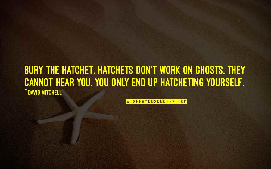 A Hatchet Quotes By David Mitchell: Bury the hatchet. Hatchets don't work on ghosts. A Hatchet Quotes By David Mitchell: Bury the hatchet. Hatchets don't work on ghosts.