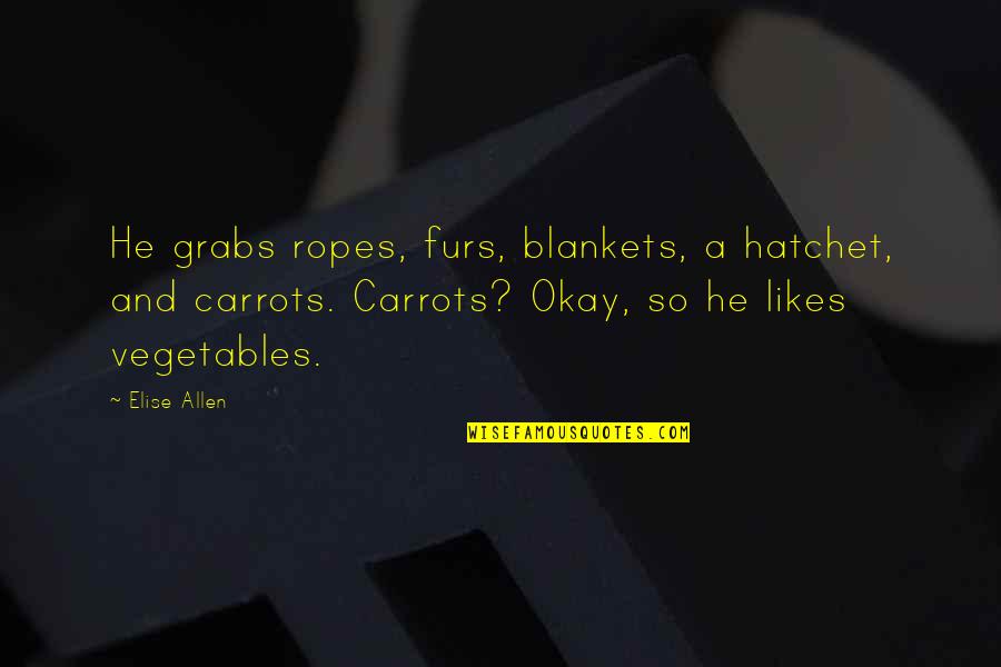 A Hatchet Quotes By Elise Allen: He grabs ropes, furs, blankets, a hatchet, and A Hatchet Quotes By Elise Allen: He grabs ropes, furs, blankets, a hatchet, and