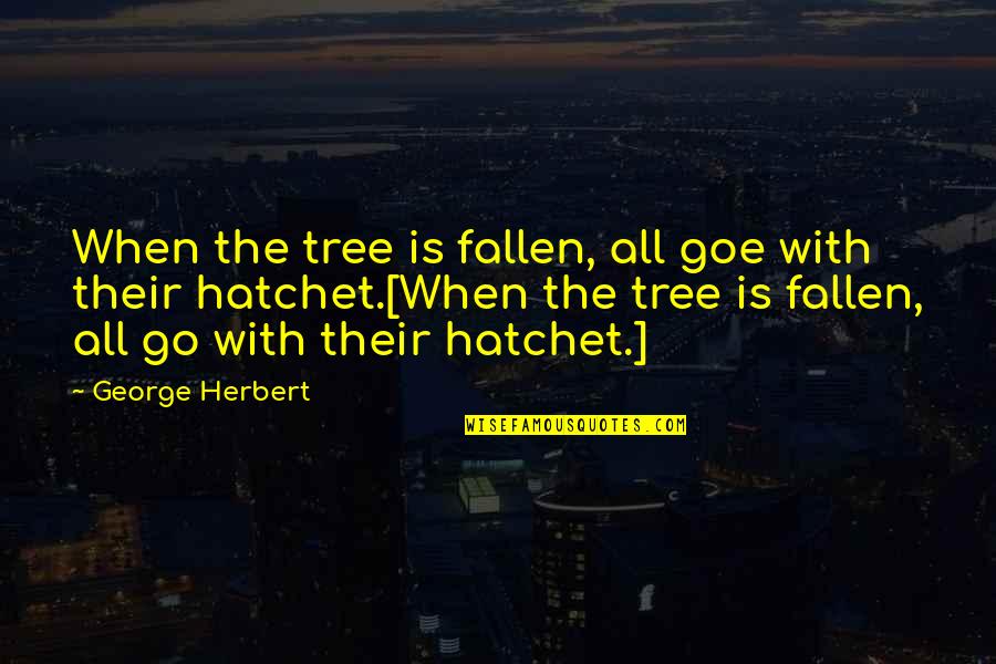 A Hatchet Quotes By George Herbert: When the tree is fallen, all goe with A Hatchet Quotes By George Herbert: When the tree is fallen, all goe with