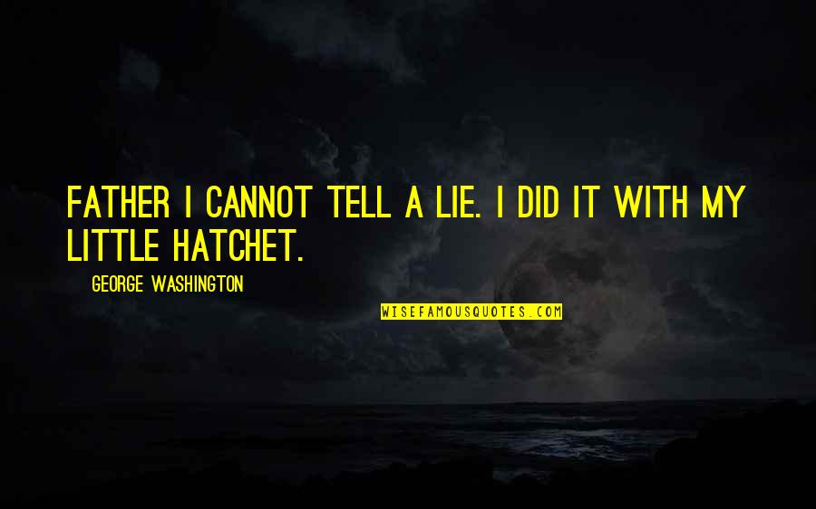 A Hatchet Quotes By George Washington: Father I cannot tell a lie. I did A Hatchet Quotes By George Washington: Father I cannot tell a lie. I did