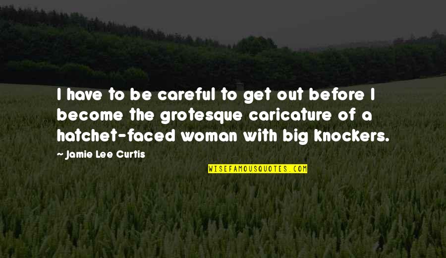 A Hatchet Quotes By Jamie Lee Curtis: I have to be careful to get out A Hatchet Quotes By Jamie Lee Curtis: I have to be careful to get out