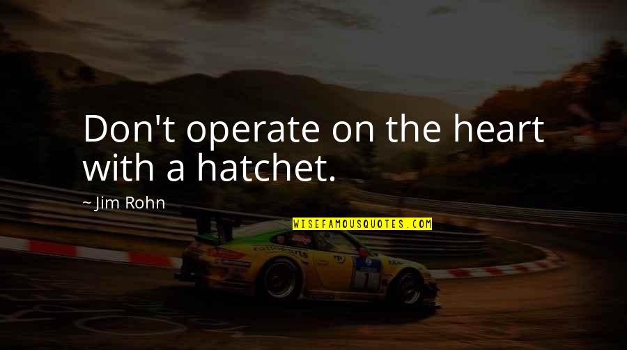 A Hatchet Quotes By Jim Rohn: Don't operate on the heart with a hatchet. A Hatchet Quotes By Jim Rohn: Don't operate on the heart with a hatchet.