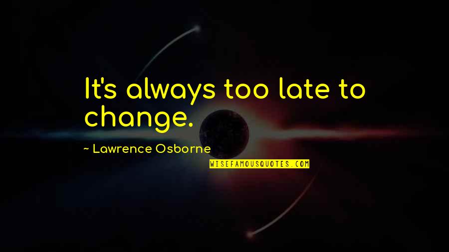 A Hatchet Quotes By Lawrence Osborne: It's always too late to change. A Hatchet Quotes By Lawrence Osborne: It's always too late to change.