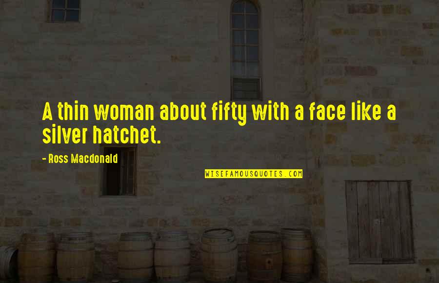 A Hatchet Quotes By Ross Macdonald: A thin woman about fifty with a face A Hatchet Quotes By Ross Macdonald: A thin woman about fifty with a face