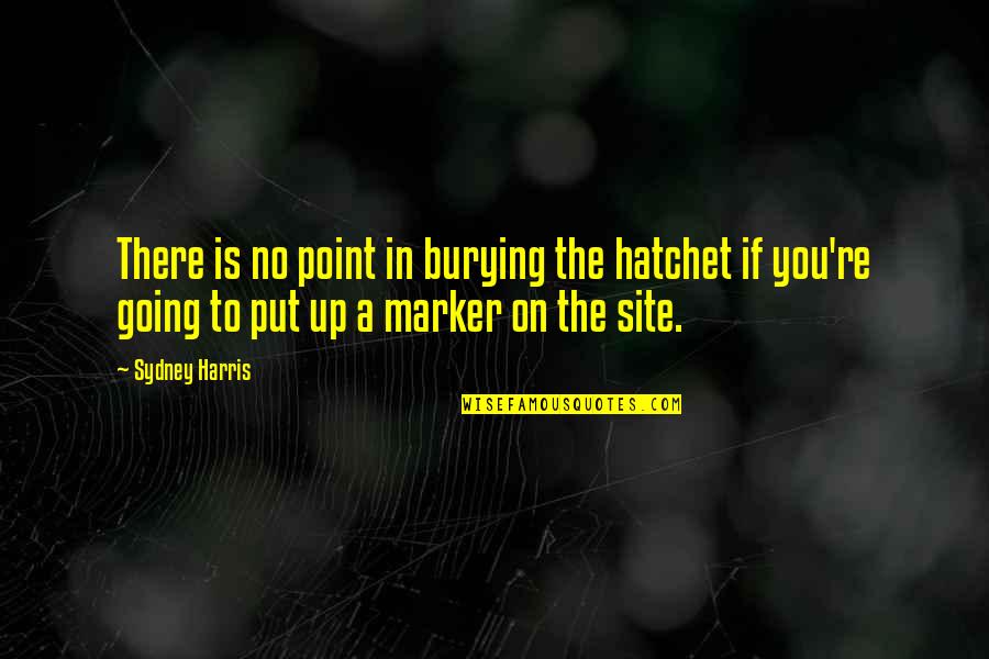 A Hatchet Quotes By Sydney Harris: There is no point in burying the hatchet A Hatchet Quotes By Sydney Harris: There is no point in burying the hatchet