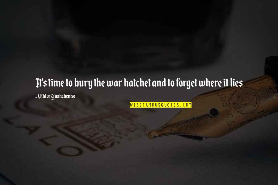A Hatchet Quotes By Viktor Yushchenko: It's time to bury the war hatchet and A Hatchet Quotes By Viktor Yushchenko: It's time to bury the war hatchet and