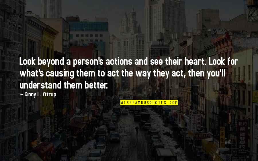 A Hater Quote Quotes By Ginny L. Yttrup: Look beyond a person's actions and see their A Hater Quote Quotes By Ginny L. Yttrup: Look beyond a person's actions and see their