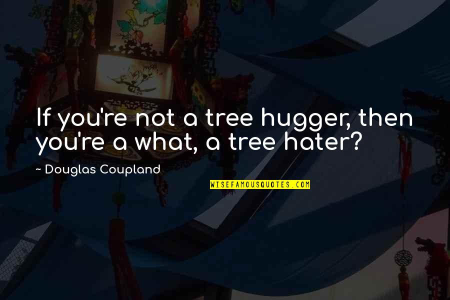 A Hater Quotes By Douglas Coupland: If you're not a tree hugger, then you're