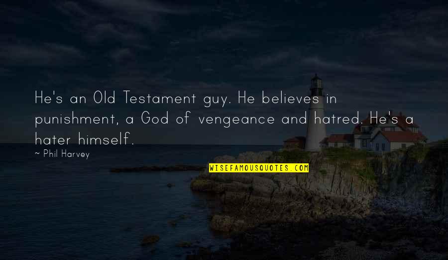 A Hater Quotes By Phil Harvey: He's an Old Testament guy. He believes in