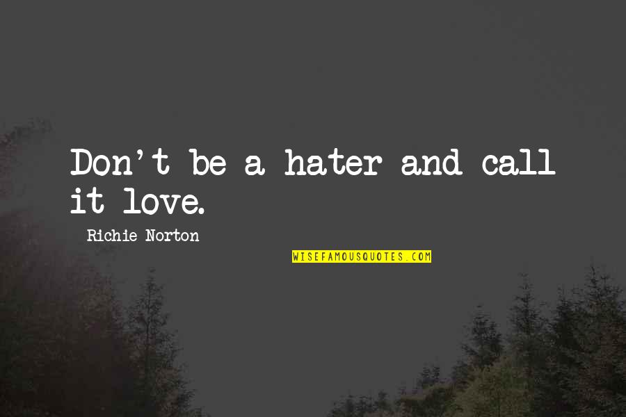 A Hater Quotes By Richie Norton: Don't be a hater and call it love. A Hater Quotes By Richie Norton: Don't be a hater and call it love.