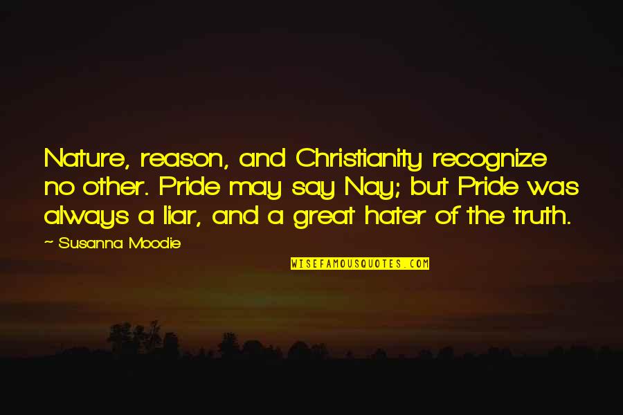 A Hater Quotes By Susanna Moodie: Nature, reason, and Christianity recognize no other. Pride