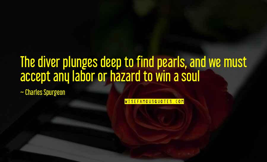 A Hazard Quotes By Charles Spurgeon: The diver plunges deep to find pearls, and A Hazard Quotes By Charles Spurgeon: The diver plunges deep to find pearls, and
