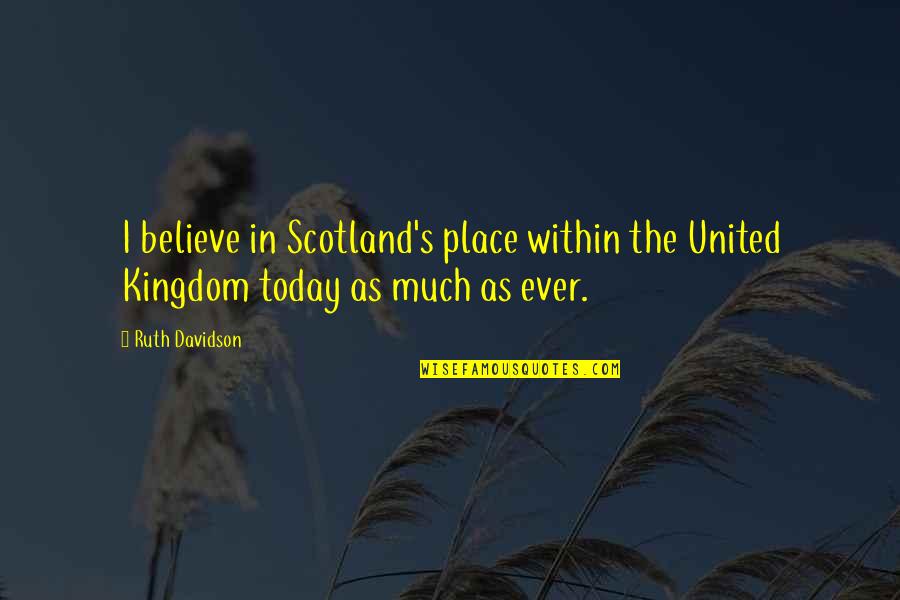 A Head For Profits Quotes By Ruth Davidson: I believe in Scotland's place within the United