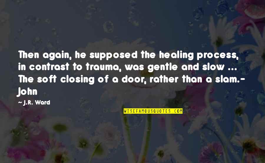 A Healing Quotes By J.R. Ward: Then again, he supposed the healing process, in