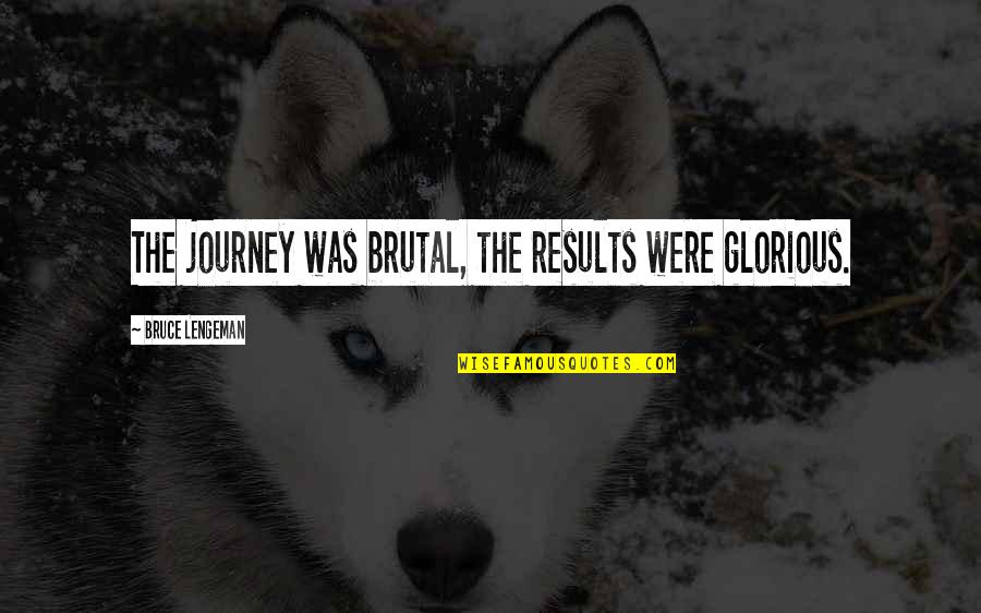 A Health Journey Quotes By Bruce Lengeman: The journey was brutal, the results were glorious. A Health Journey Quotes By Bruce Lengeman: The journey was brutal, the results were glorious.