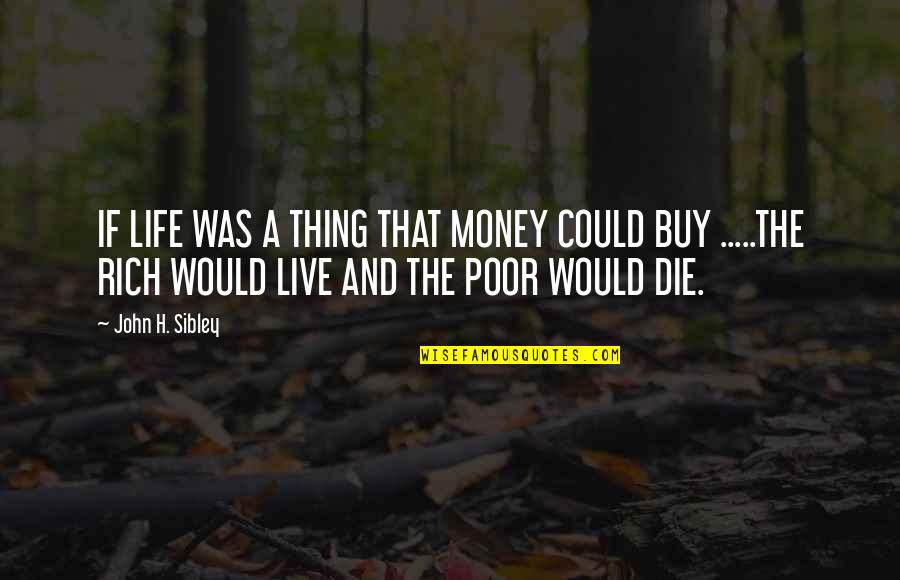 A Health Journey Quotes By John H. Sibley: IF LIFE WAS A THING THAT MONEY COULD A Health Journey Quotes By John H. Sibley: IF LIFE WAS A THING THAT MONEY COULD