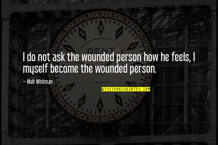 A Health Journey Quotes By Walt Whitman: I do not ask the wounded person how