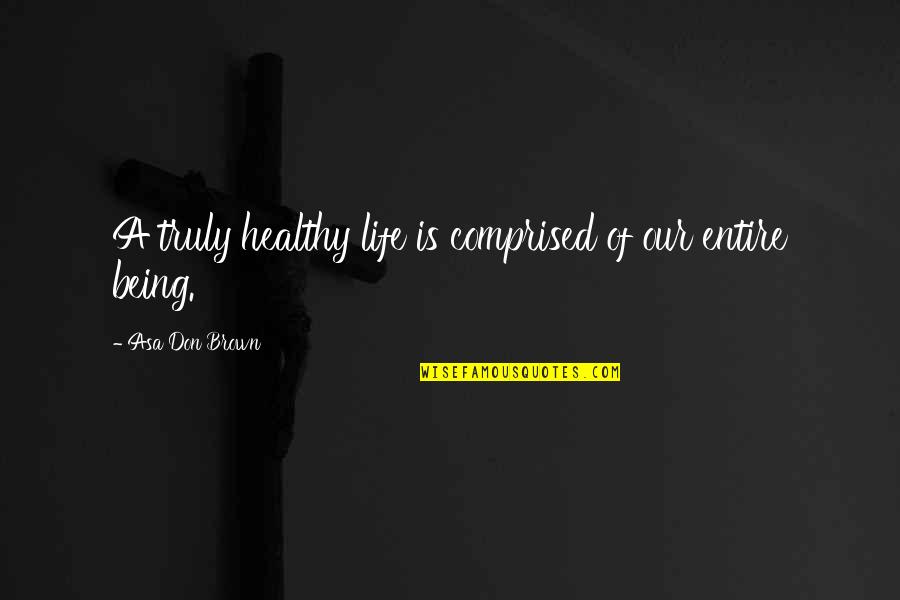 A Healthy Life Quotes By Asa Don Brown: A truly healthy life is comprised of our