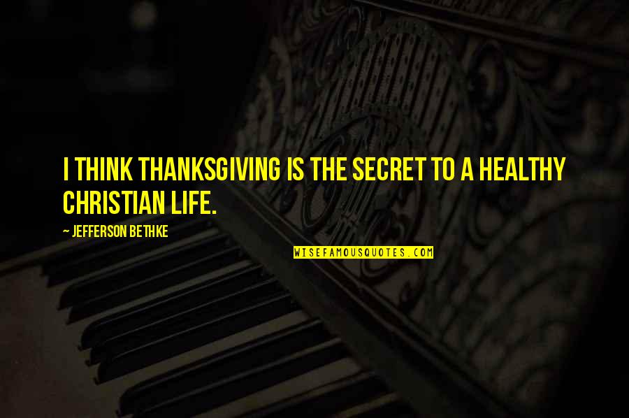 A Healthy Life Quotes By Jefferson Bethke: I think thanksgiving is the secret to a