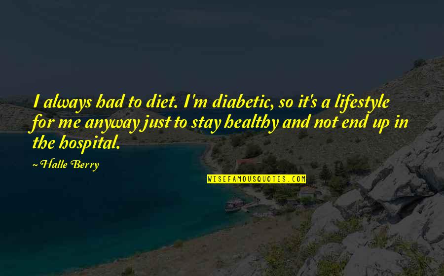 A Healthy Lifestyle Quotes By Halle Berry: I always had to diet. I'm diabetic, so