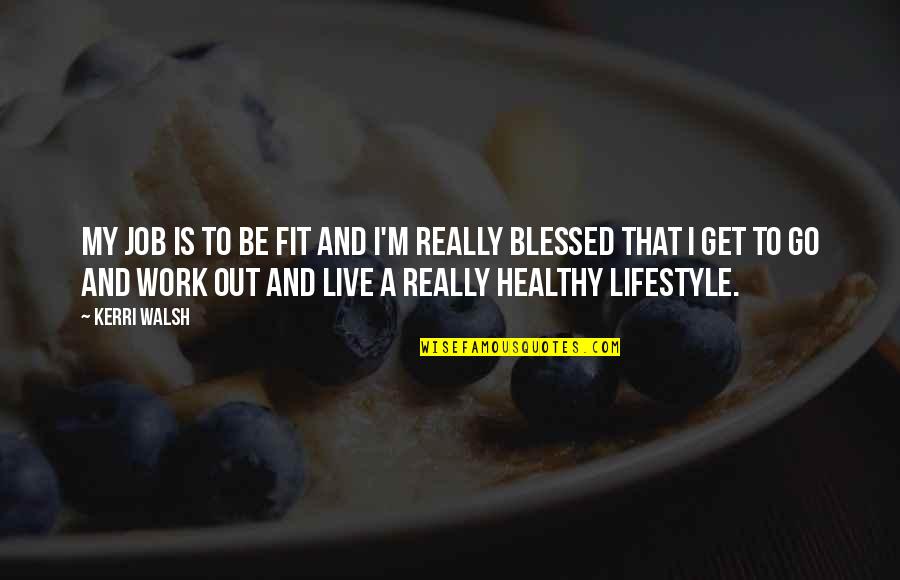 A Healthy Lifestyle Quotes By Kerri Walsh: My job is to be fit and I'm