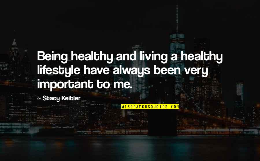 A Healthy Lifestyle Quotes By Stacy Keibler: Being healthy and living a healthy lifestyle have
