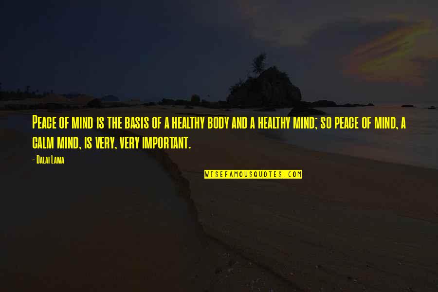 A Healthy Mind In A Healthy Body Quotes By Dalai Lama: Peace of mind is the basis of a