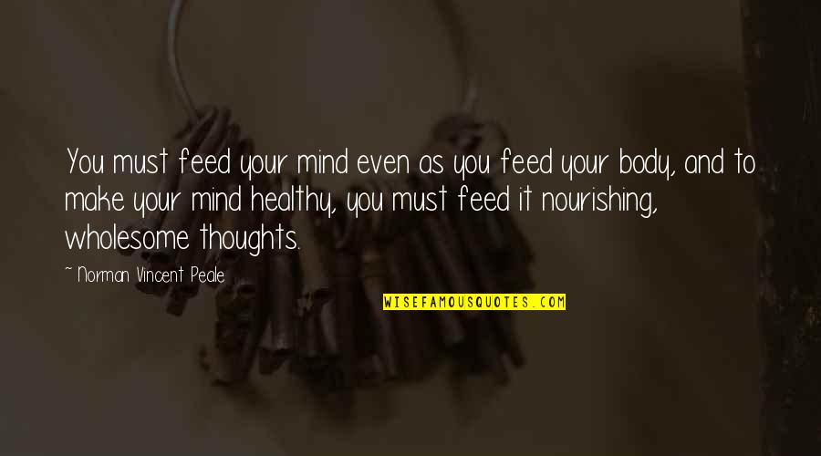 A Healthy Mind In A Healthy Body Quotes By Norman Vincent Peale: You must feed your mind even as you