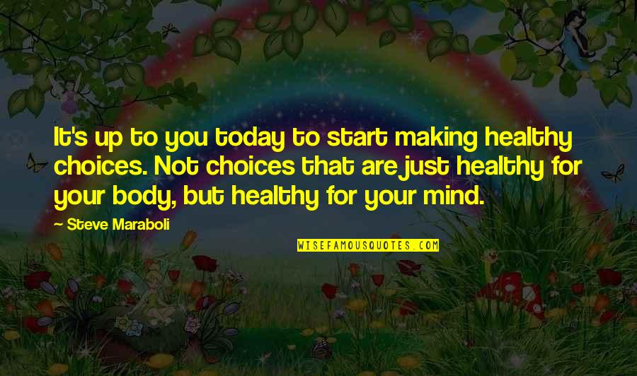 A Healthy Mind In A Healthy Body Quotes By Steve Maraboli: It's up to you today to start making