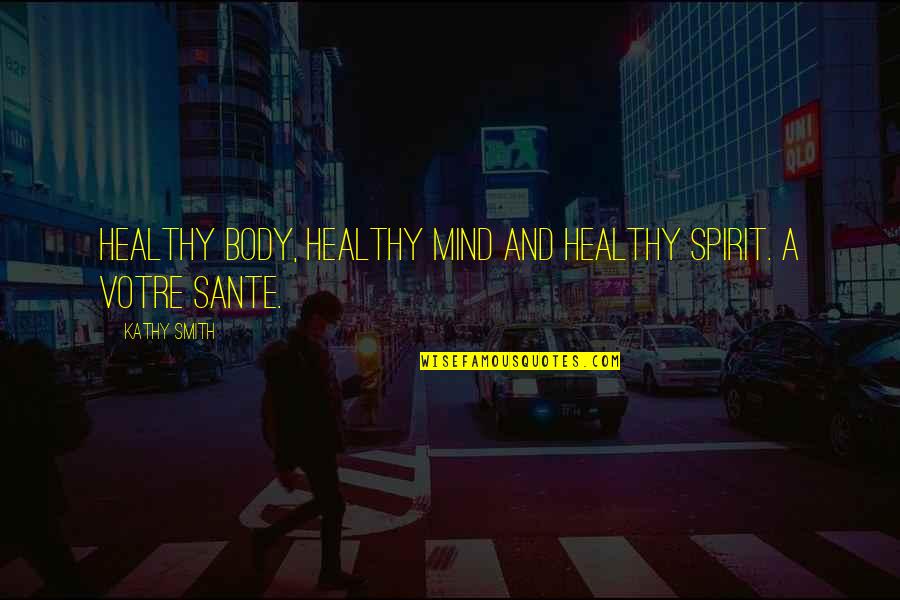 A Healthy Mind Quotes By Kathy Smith: Healthy body, healthy mind and healthy spirit. A