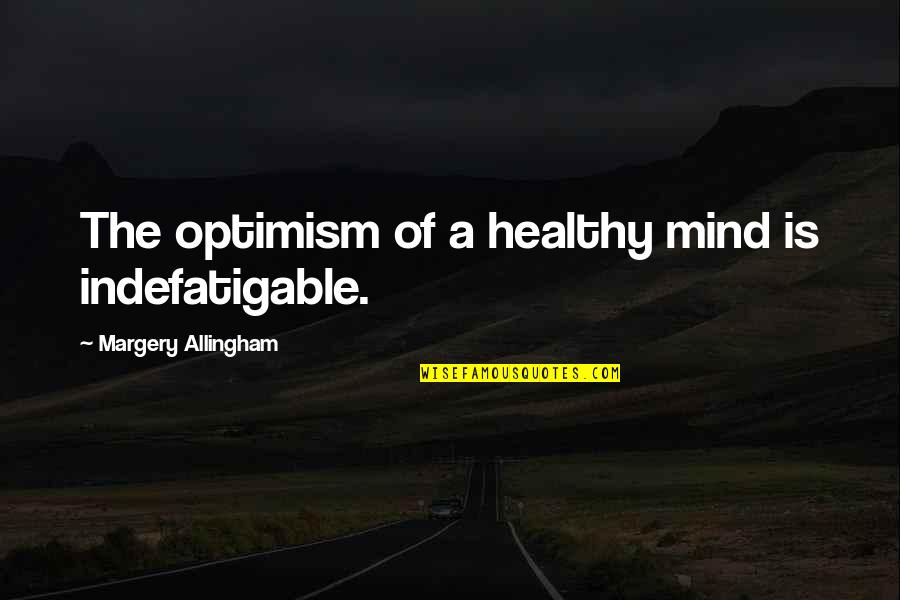 A Healthy Mind Quotes By Margery Allingham: The optimism of a healthy mind is indefatigable. A Healthy Mind Quotes By Margery Allingham: The optimism of a healthy mind is indefatigable.