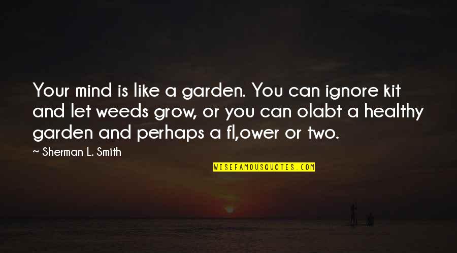 A Healthy Mind Quotes By Sherman L. Smith: Your mind is like a garden. You can A Healthy Mind Quotes By Sherman L. Smith: Your mind is like a garden. You can