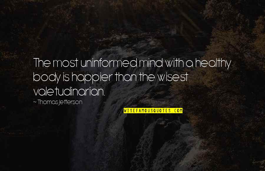 A Healthy Mind Quotes By Thomas Jefferson: The most uninformed mind with a healthy body A Healthy Mind Quotes By Thomas Jefferson: The most uninformed mind with a healthy body
