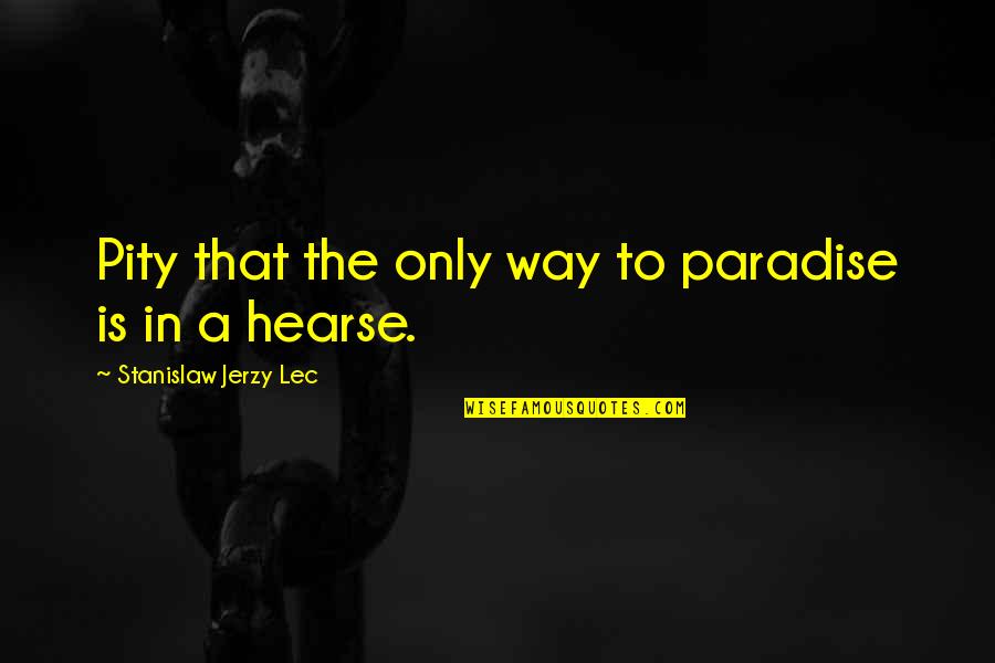 A Hearse Quotes By Stanislaw Jerzy Lec: Pity that the only way to paradise is